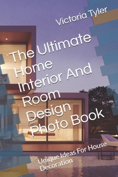 Paperback The Ultimate Home Interior And Room Design Photo Book: Unique Ideas For House Decoration Book