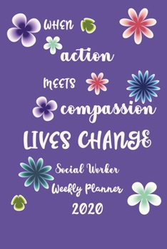 When Action Meets Compassion Lives Change Social Worker Weekly Planner 2020: Pretty Lined Journal & Planner 2020, 6"x9", Funny  Birthday Gift for ... Male, Coworker , Beautiful Cover Design