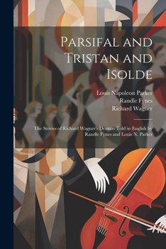 Paperback Parsifal and Tristan and Isolde; the Stories of Richard Wagner's Dramas Told in English by Randle Fynes and Louis N. Parker Book