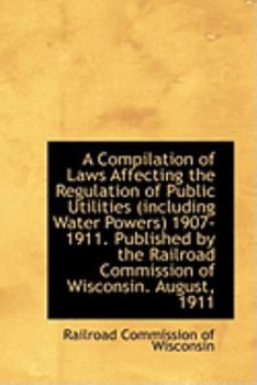Paperback A Compilation of Laws Affecting the Regulation of Public Utilities (Including Water Powers) 1907-191 Book