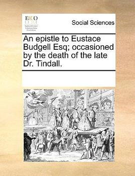An epistle to Eustace Budgell Esq; occasioned by the death of the late Dr. Tindall.