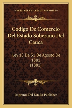 Paperback Codigo De Comercio Del Estado Soberano Del Cauca: Ley 18 De 31 De Agosto De 1881 (1881) [Spanish] Book