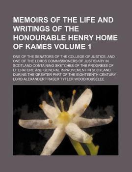 Paperback Memoirs of the life and writings of the Honourable Henry Home of Kames Volume 1 ; one of the senators of the College of justice, and one of the lords ... of the progress of literature and general imp Book