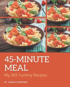 Paperback My 365 Yummy 45-Minute Meal Recipes: An Inspiring Yummy 45-Minute Meal Cookbook for You Book