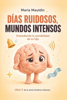 Días ruidosos, mundos Intensos: Entendiendo la sensibilidad de su hijo (Cerebros Intensos) (Spanish Edition)