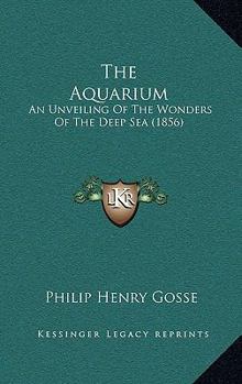 Paperback The Aquarium: An Unveiling Of The Wonders Of The Deep Sea (1856) Book