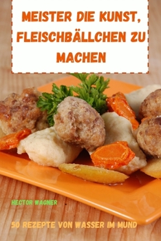 Paperback Meister Die Kunst, Fleischb?llchen Zu Machen 50 Rezepte Von Wasser Im Mund [German] Book