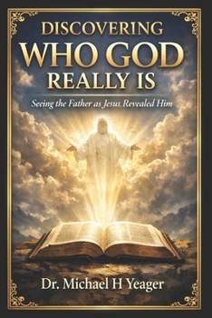 Paperback Discovering Who God Really Is: Seeing the Father as Jesus Revealed Him Book