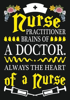 Nurse  Practitioner Brains of a Doctor Always the Heart of a Nurse: A Journal notebook,   Perfect for Notes, Journaling,, Graduation Gift for Nurses, ... as Nurse Journal/Organizer/Practitioner Gift.
