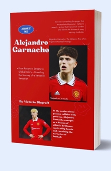 Paperback Alejandro Garnacho: From Rosario's Streets to Global Glory - Unveiling the Journey of a Versatile Sensation [Large Print] Book