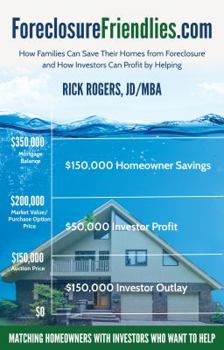 ForeclosureFriendlies.com: How Families Can Save Their Homes from Foreclosure and How Investors Can Profit by Helping