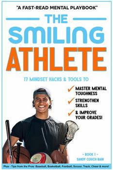 The Smiling Athlete: 17 Mindset Hacks & Tools to Master Mental Toughness, Strengthen Skills & Improve Your Grades! Plus - Tips from the Pros! ... Football, Soccer, Track, Cheer & more!