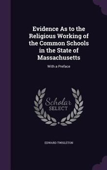 Hardcover Evidence As to the Religious Working of the Common Schools in the State of Massachusetts: With a Preface Book