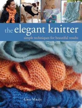 Hardcover The Elegant Knitter: Simple Techniques for Beautiful Results: Hats, Scarves, Gloves & More Book