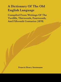 Paperback A Dictionary Of The Old English Language: Compiled From Writings Of The Twelfth, Thirteenth, Fourteenth, And Fifteenth Centuries (1878) Book