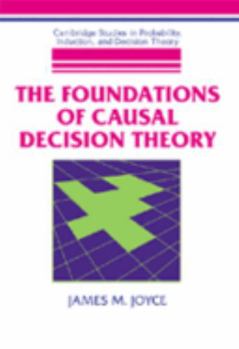 The Foundations of Causal Decision Theory - Book  of the Cambridge Studies in Probability, Induction and Decision Theory