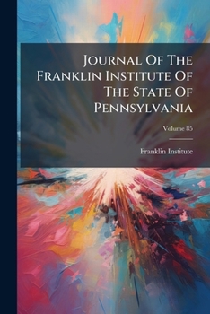 Journal of the Franklin Institute of the State of Pennsylvania, Volume 85
