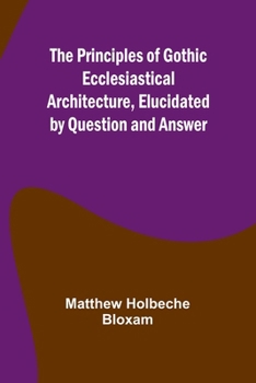 Paperback The Principles of Gothic Ecclesiastical Architecture, Elucidated by Question and Answer Book