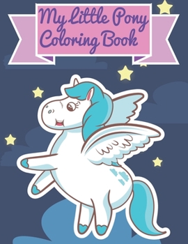 My Little Pony Coloring Book: This Activity Book Will Be Interesting For Boys, Girls, Toddlers, Preschoolers, Kids 3-8, 6-8, 8-12 ages.