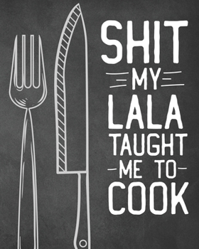 Shit My Lala Taught Me To Cook: Personalized Blank Cookbook and Custom Recipe Journal to Write in Cute Gift for Women Mom Wife: Funny Keepsake Gag Gift