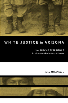 Hardcover White Justice in Arizona: Apache Murder Trials in the Nineteenth Century Book