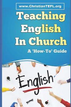 Paperback Teaching English in Church: A Practical Guide to Teaching English as a Foreign or Second Language to Immigrants, with a Focus on English for Chris Book