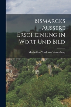 Bismarcks �ussere Erscheinung in Wort Und Bild