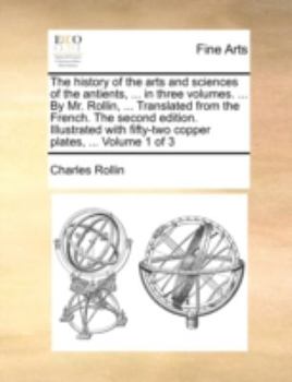 Paperback The History of the Arts and Sciences of the Antients, ... in Three Volumes. ... by Mr. Rollin, ... Translated from the French. the Second Edition. Ill Book