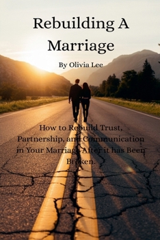Rebuilding A Marriage......: How to rebuild trust, partnership, and communication in your marriage after it has been broken.