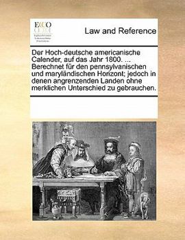 Paperback Der Hoch-deutsche americanische Calender, auf das Jahr 1800. ... Berechnet f?r den pennsylvanischen und maryl?ndischen Horizont; jedoch in denen angre [German] Book