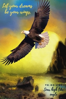 Let Your Dream Be Your Wings: Soar high like eagle to-do list journal. Lined daily memo with checkboxes to keep you manage your time effectively. ... to squeeze in your bag. Perfect gift for all.