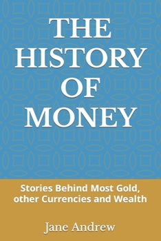 The History of Money: Stories Behind Most Gold, other Currencies and Wealth