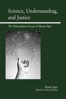 Paperback Science, Understanding, and Justice: The Philosophical Essays of Martin Eger Book