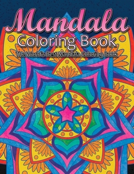 Mandala Coloring Book The World's Best Mandala Coloring Book: Adult Coloring Book Stress Relieving Mandalas Designs Patterns & So Much More Mandala ... For Meditation, Happiness&Soothe the Soul.