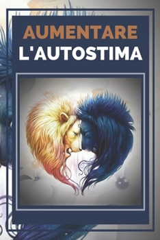 AUMENTARE L'AUTOSTIMA: Tecniche potenti per avere un HIGH SELF-ESTEEM al massimo livello!