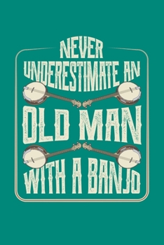 Never Underestimate An Old Man With A Banjo: Bluegrass Journal, Banjo Notebook Note-Taking Planner Book, Gift For Bluegrass Music Genre Fans
