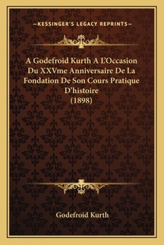 Paperback A Godefroid Kurth A L'Occasion Du XXVme Anniversaire De La Fondation De Son Cours Pratique D'histoire (1898) [French] Book