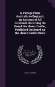 Hardcover A Voyage From Australia to England, an Account of All Incidents Occurring On Board the 'dover Castle', Published On Board As the 'dover Castle News' Book