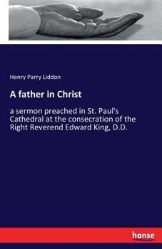 Paperback A father in Christ: a sermon preached in St. Paul's Cathedral at the consecration of the Right Reverend Edward King, D.D. Book