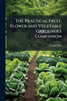 The Practical Fruit, Flower and Vegetable Gardener's Companion: With Calendar