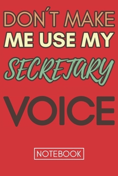 Paperback Don't Make Me Use My Secretary Voice: Funny Secretary Notebook Journal Best Appreciation Gift 6x9 110 pages Lined book