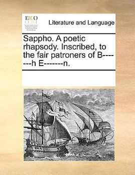 Sappho. A poetic rhapsody. Inscribed, to the fair patroners of B-------h E-------n.