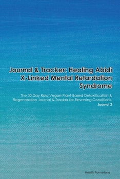 Journal & Tracker: Healing Abidi X-Linked Mental Retardation Syndrome: The 30 Day Raw Vegan Plant-Based Detoxification & Regeneration Journal & Tracker for Reversing Conditions. Journal 2