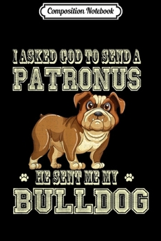 Composition Notebook: I asked God to send a Patronus he sent me my Bulldog lovers  Journal/Notebook Blank Lined Ruled 6x9 100 Pages