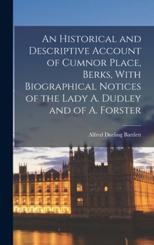 Hardcover An Historical and Descriptive Account of Cumnor Place, Berks, With Biographical Notices of the Lady A. Dudley and of A. Forster Book
