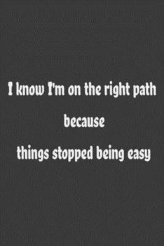 I know I'm on the right path because things stopped being easy: Notebook & Composition book - Large (6 x 9 inshes) - 120 Pages
