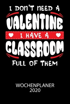 I don't need a valentine I have a classroom full of them - Wochenplaner 2020: Klassischer Planer für deine täglichen To Do's - plane und strukturiere