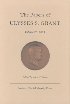 The Papers of Ulysses S. Grant, Volume 25: 1874 - Book #25 of the Papers of Ulysses S. Grant