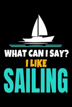 What Can I Say I Like Sailing: Journal : Gift For Sailor And Sailing Lovers : 120 Blank Lined Page