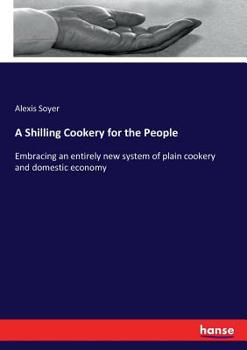 Paperback A Shilling Cookery for the People: Embracing an entirely new system of plain cookery and domestic economy Book